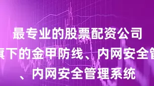 最专业的股票配资公司北信源旗下的金甲防线、内网安全管理系统