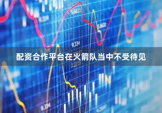 配资合作平台在火箭队当中不受待见