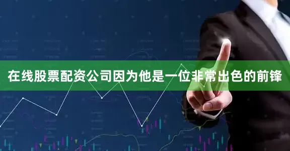 在线股票配资公司因为他是一位非常出色的前锋