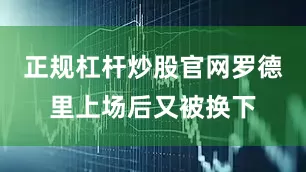 正规杠杆炒股官网罗德里上场后又被换下