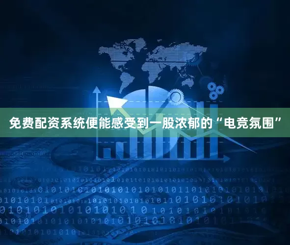 免费配资系统便能感受到一股浓郁的“电竞氛围”