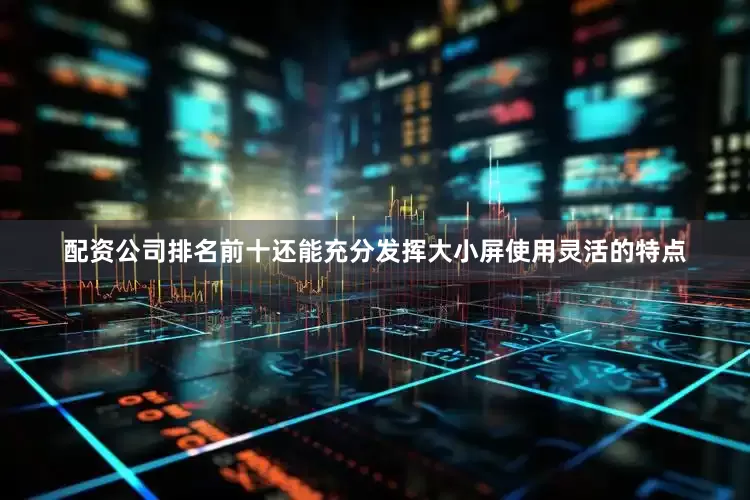 配资公司排名前十还能充分发挥大小屏使用灵活的特点