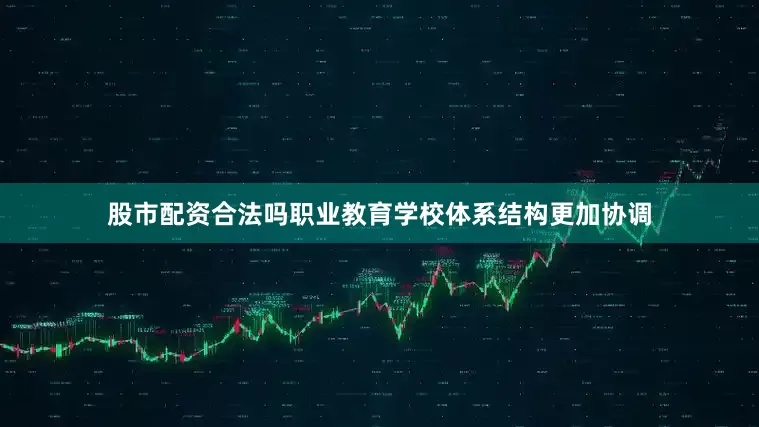 股市配资合法吗职业教育学校体系结构更加协调