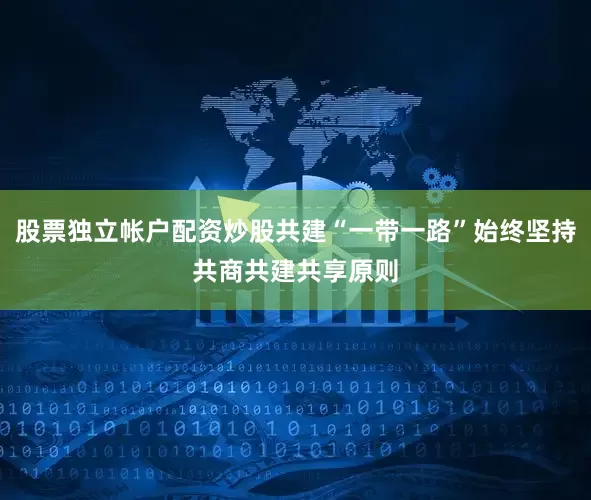 股票独立帐户配资炒股共建“一带一路”始终坚持共商共建共享原则
