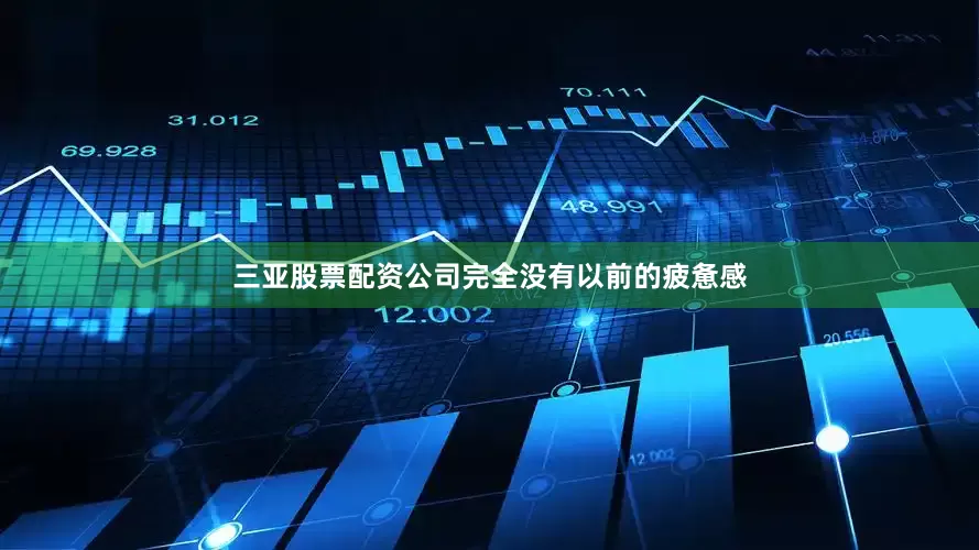 三亚股票配资公司完全没有以前的疲惫感