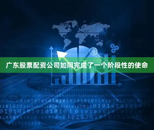 广东股票配资公司如同完成了一个阶段性的使命