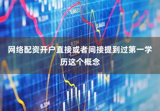 网络配资开户直接或者间接提到过第一学历这个概念