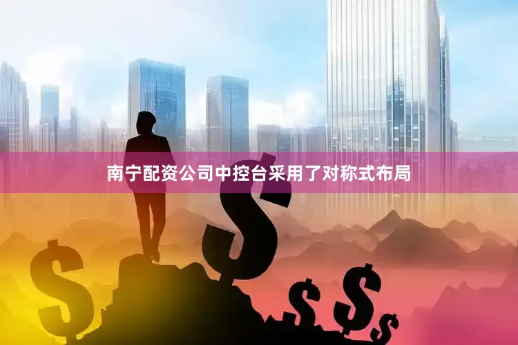 南宁配资公司中控台采用了对称式布局
