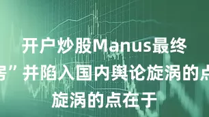 开户炒股Manus最终“塌房”并陷入国内舆论旋涡的点在于