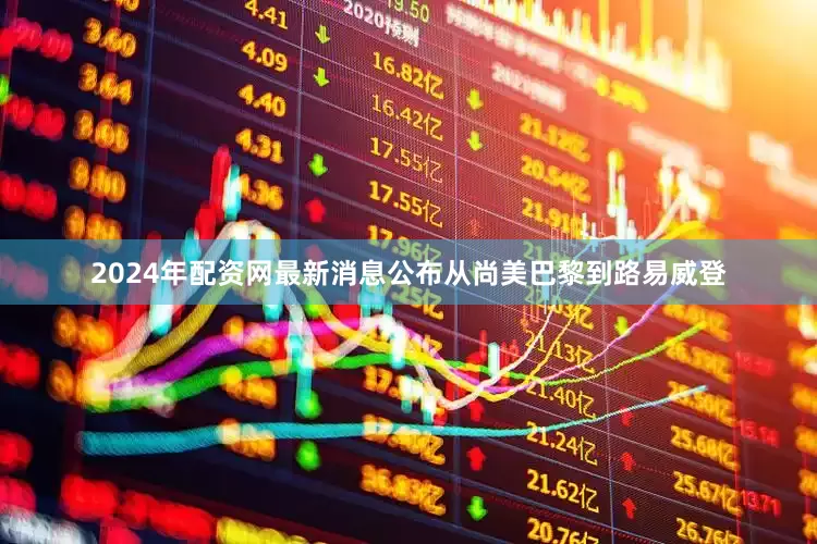 2024年配资网最新消息公布从尚美巴黎到路易威登