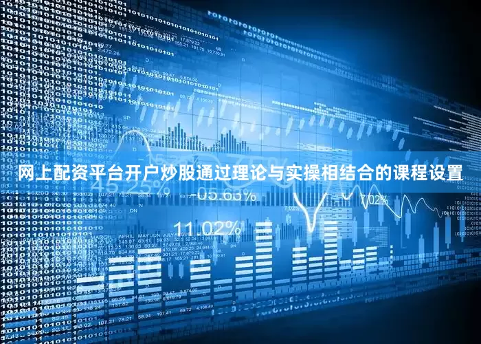 网上配资平台开户炒股通过理论与实操相结合的课程设置