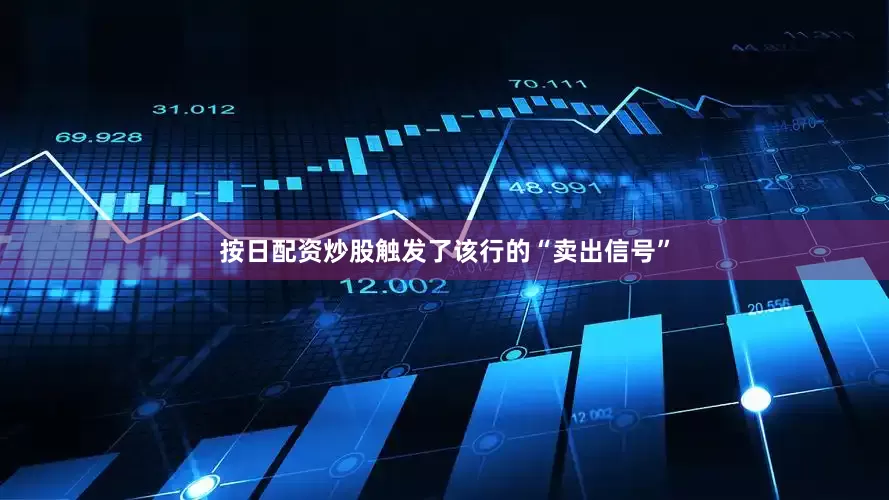 按日配资炒股触发了该行的“卖出信号”