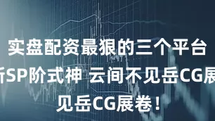 实盘配资最狠的三个平台全新SP阶式神 云间不见岳CG展卷！