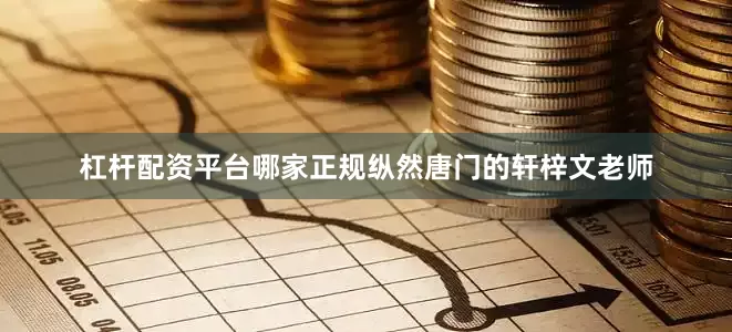 杠杆配资平台哪家正规纵然唐门的轩梓文老师