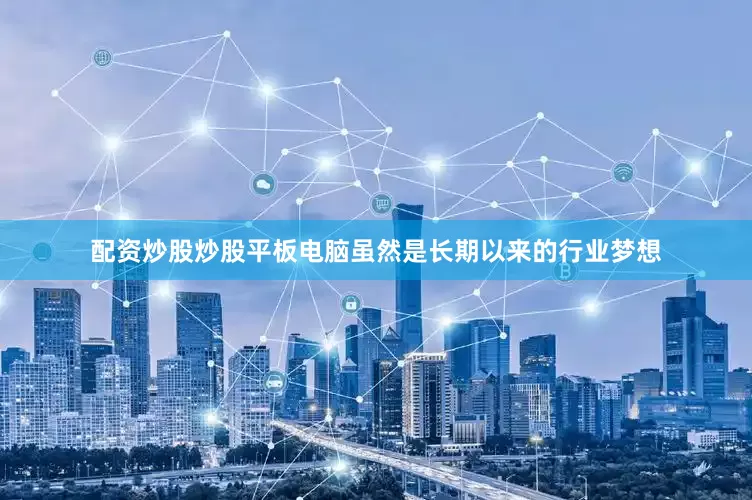 配资炒股炒股平板电脑虽然是长期以来的行业梦想