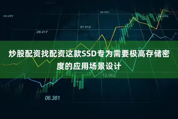 炒股配资找配资这款SSD专为需要极高存储密度的应用场景设计