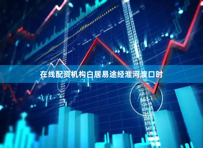 在线配资机构白居易途经淮河渡口时