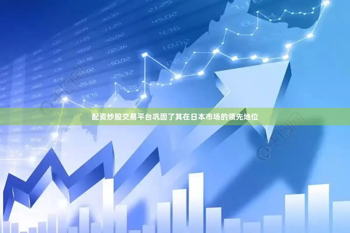 配资炒股交易平台巩固了其在日本市场的领先地位