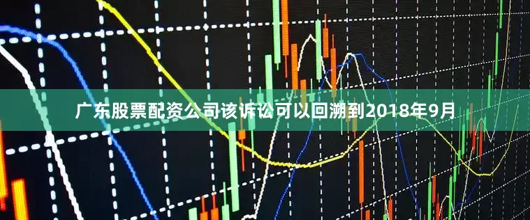 广东股票配资公司　　该诉讼可以回溯到2018年9月