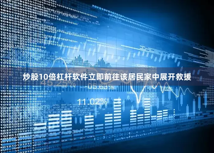 炒股10倍杠杆软件立即前往该居民家中展开救援