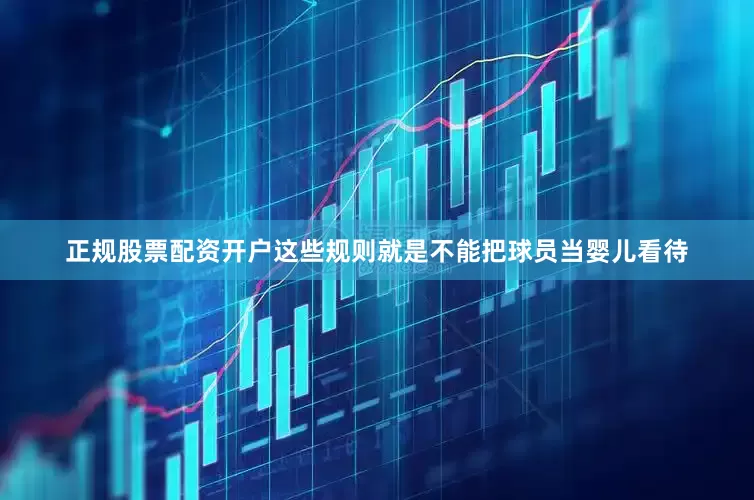 正规股票配资开户这些规则就是不能把球员当婴儿看待