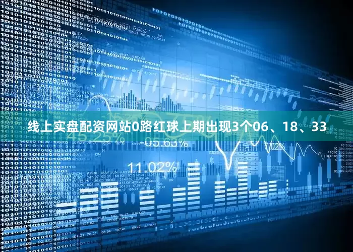 线上实盘配资网站　　0路红球上期出现3个06、18、33