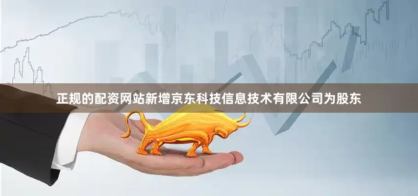 正规的配资网站新增京东科技信息技术有限公司为股东