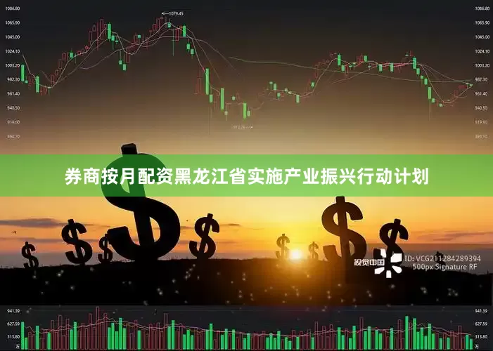 券商按月配资黑龙江省实施产业振兴行动计划