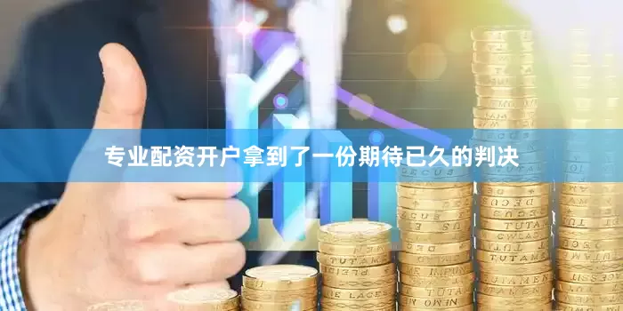 专业配资开户拿到了一份期待已久的判决