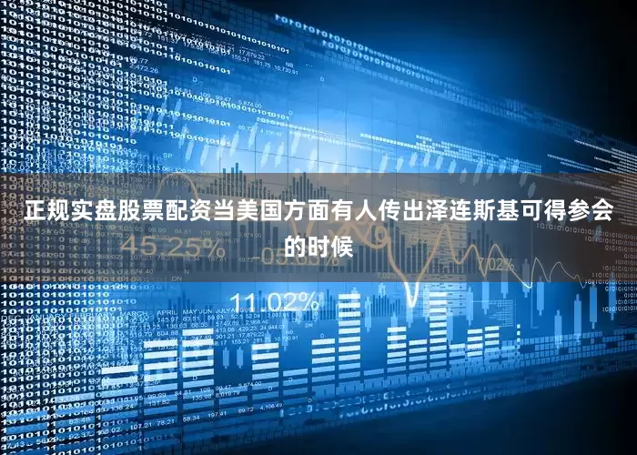 正规实盘股票配资当美国方面有人传出泽连斯基可得参会的时候