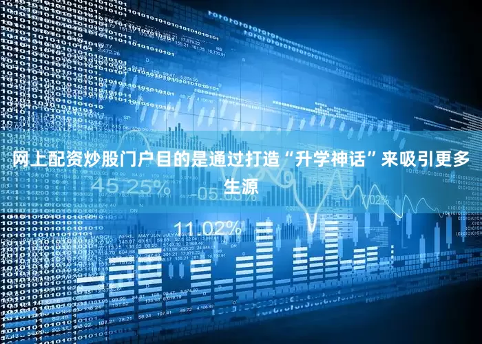 网上配资炒股门户目的是通过打造“升学神话”来吸引更多生源