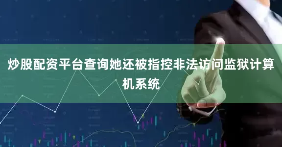 炒股配资平台查询她还被指控非法访问监狱计算机系统