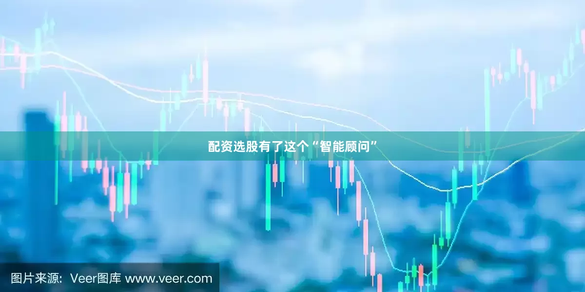 配资选股有了这个“智能顾问”